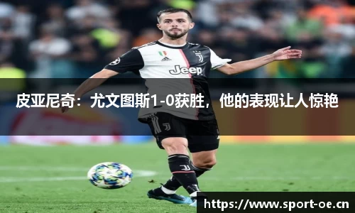 皮亚尼奇：尤文图斯1-0获胜，他的表现让人惊艳