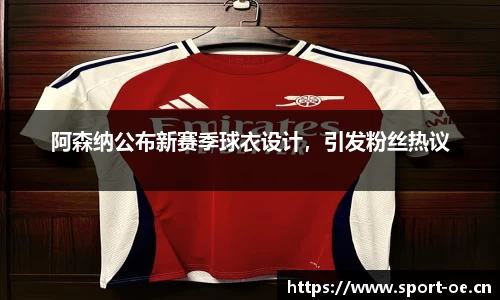 阿森纳公布新赛季球衣设计，引发粉丝热议