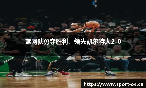 篮网队勇夺胜利，领先凯尔特人2-0