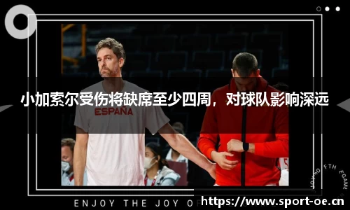 小加索尔受伤将缺席至少四周，对球队影响深远