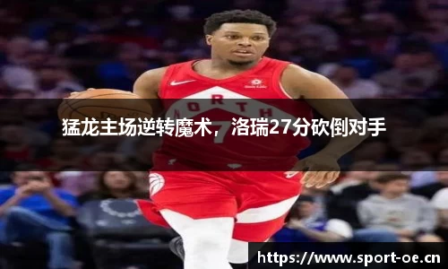 猛龙主场逆转魔术，洛瑞27分砍倒对手