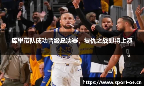 库里带队成功晋级总决赛，复仇之战即将上演