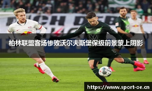 柏林联盟客场惨败沃尔夫斯堡保级前景蒙上阴影