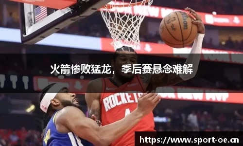 火箭惨败猛龙，季后赛悬念难解