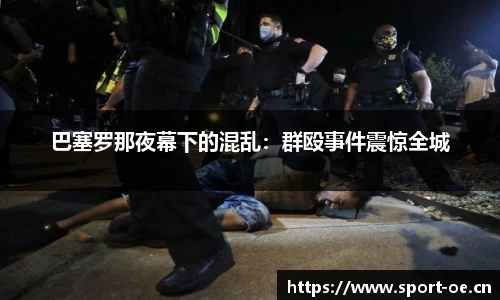 巴塞罗那夜幕下的混乱：群殴事件震惊全城