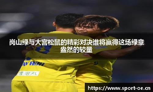 岗山绿与大宫松鼠的精彩对决谁将赢得这场绿意盎然的较量