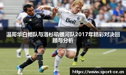 温哥华白帽队与洛杉矶银河队2017年精彩对决回顾与分析