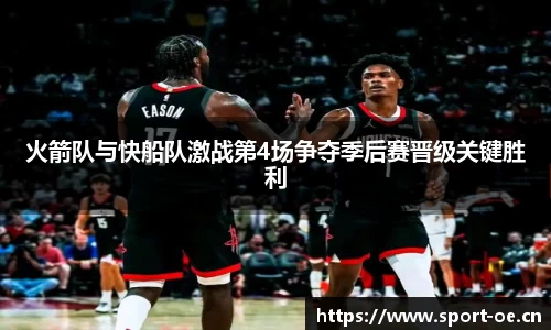 火箭队与快船队激战第4场争夺季后赛晋级关键胜利