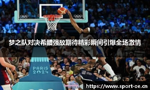 梦之队对决希腊强敌期待精彩瞬间引爆全场激情