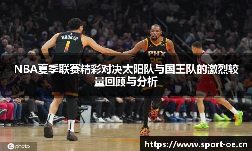 NBA夏季联赛精彩对决太阳队与国王队的激烈较量回顾与分析