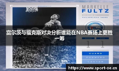 富尔茨与福克斯对决分析谁能在NBA赛场上更胜一筹
