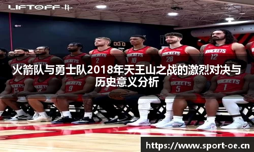 火箭队与勇士队2018年天王山之战的激烈对决与历史意义分析